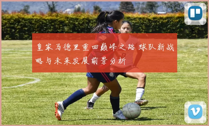 皇家马德里重回巅峰之路 球队新战略与未来发展前景分析