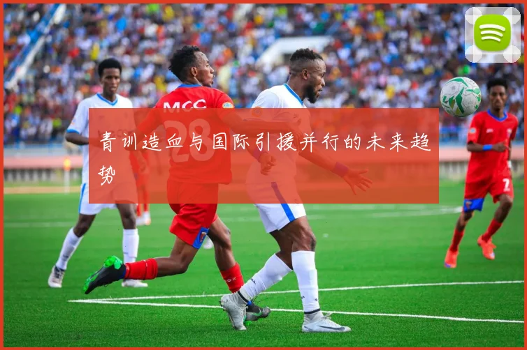 青训造血与国际引援并行的未来趋势