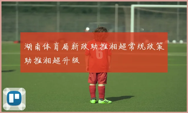 湖南体育局新政助推湘超常规政策助推湘超升级