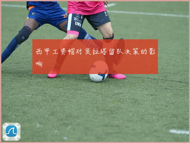 西甲工资帽对莫拉塔留队决策的影响