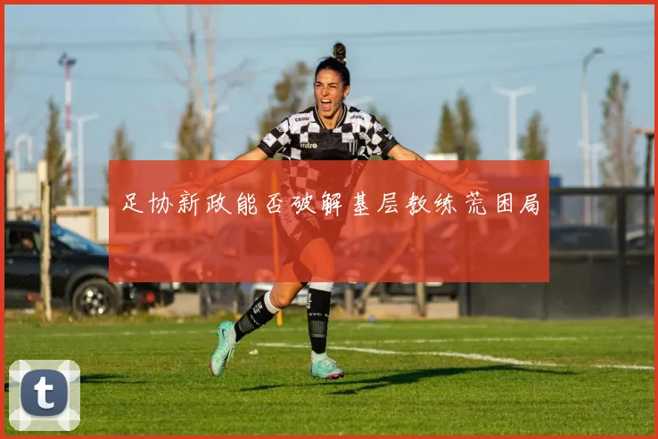 足协新政能否破解基层教练荒困局