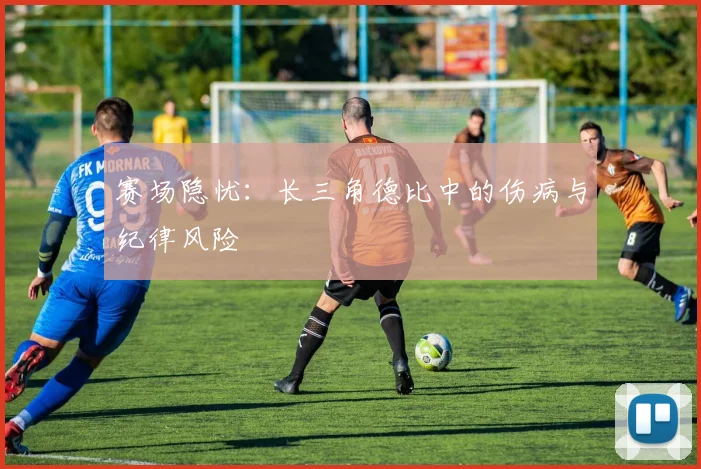 赛场隐忧：长三角德比中的伤病与纪律风险