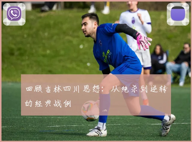 回顾吉林四川恩怨：从绝杀到逆转的经典战例