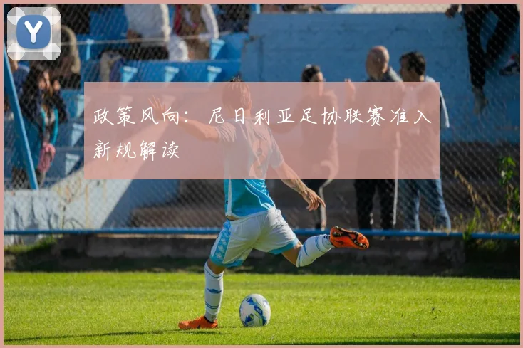 政策风向：尼日利亚足协联赛准入新规解读