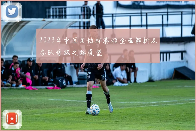 2023年中国足协杯赛程全面解析及各队晋级之路展望