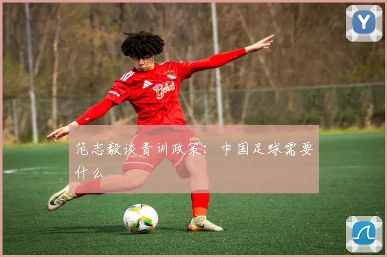 范志毅谈青训政策：中国足球需要什么