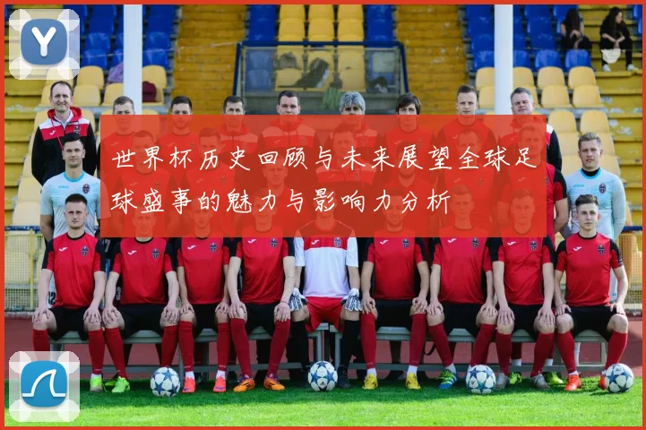 世界杯历史回顾与未来展望全球足球盛事的魅力与影响力分析