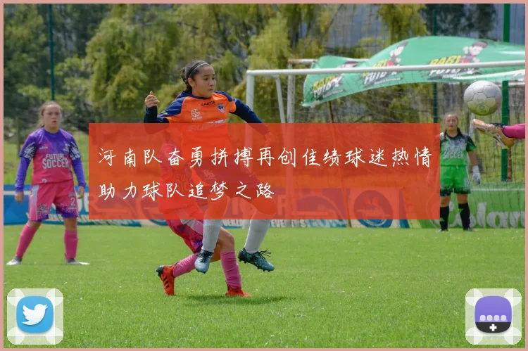 河南队奋勇拼搏再创佳绩球迷热情助力球队追梦之路