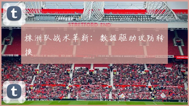 株洲队战术革新：数据驱动攻防转换