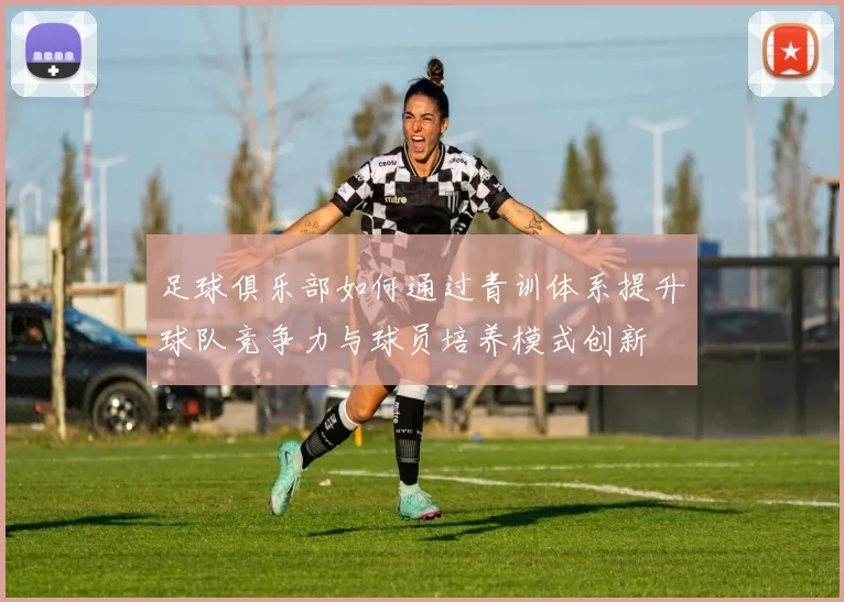足球俱乐部如何通过青训体系提升球队竞争力与球员培养模式创新