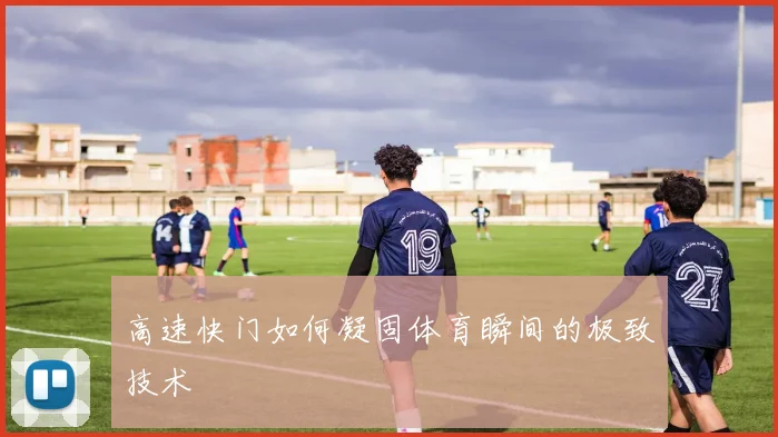 高速快门如何凝固体育瞬间的极致技术