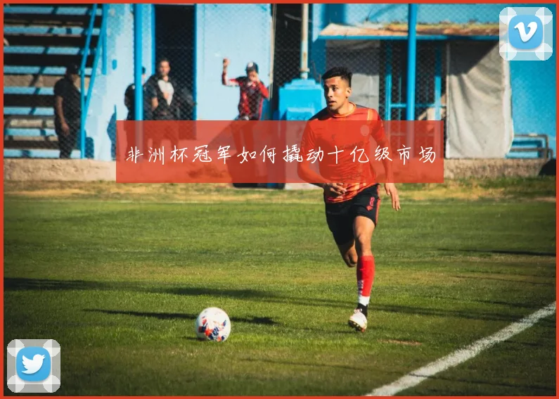 非洲杯冠军如何撬动十亿级市场