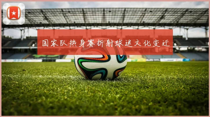 国家队热身赛折射球迷文化变迁