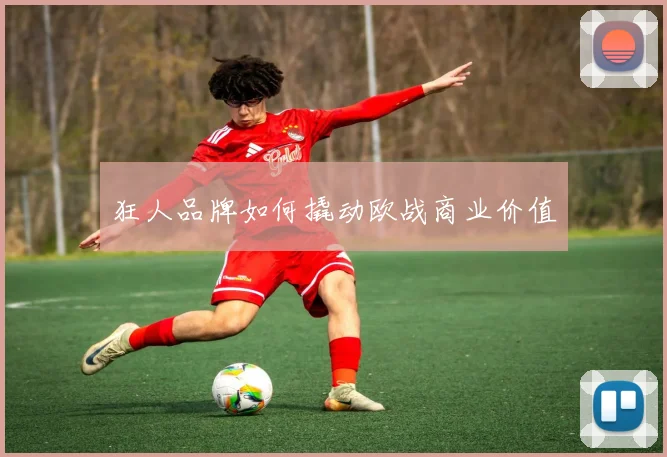 狂人品牌如何撬动欧战商业价值