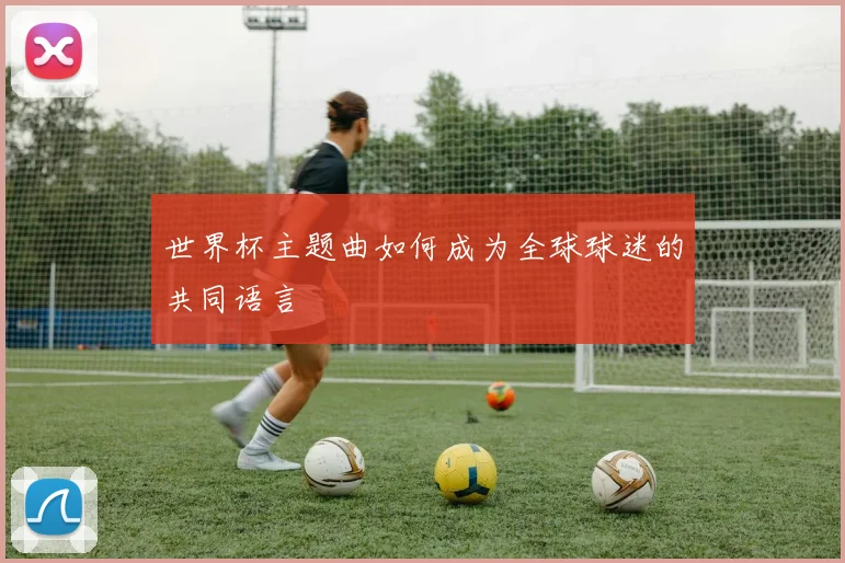 世界杯主题曲如何成为全球球迷的共同语言