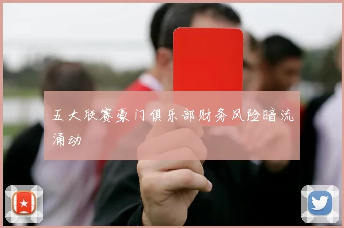 五大联赛豪门俱乐部财务风险暗流涌动