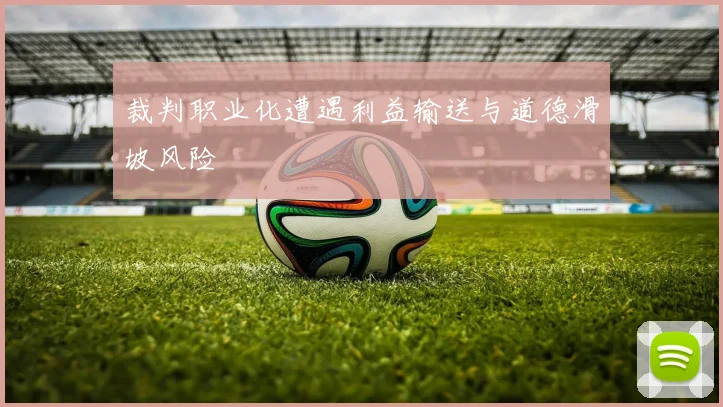 裁判职业化遭遇利益输送与道德滑坡风险
