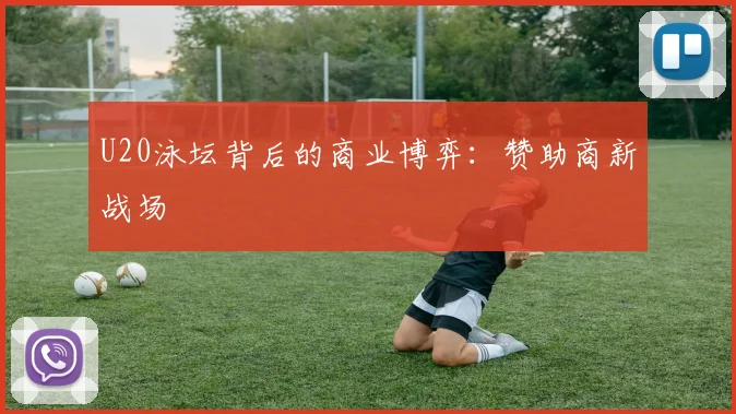 U20泳坛背后的商业博弈：赞助商新战场